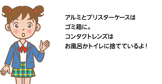 アルミとブリスターケースはゴミ箱に。コンタクトレンズはお風呂かトイレに捨てているよ！