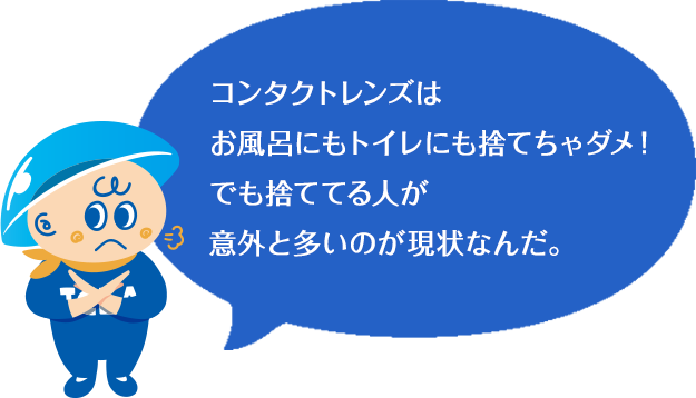 コンタクトレンズはお風呂にもトイレにも捨てちゃダメ！でも捨ててる人が意外と多いのが現状なんだ。
