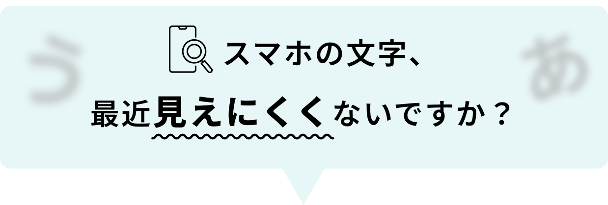 スマホの文字、最近見えにくくないですか？